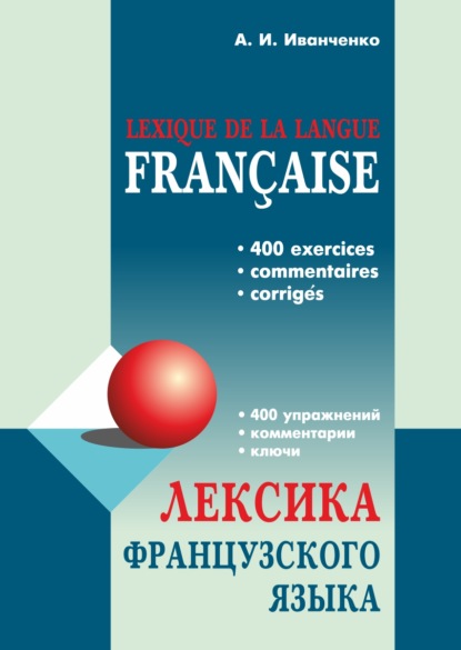 И. А. Иванченко: Лексика французского языка. 400 упражнений. Комментарии. Ключи