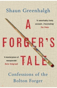 Greenhalgh Shaun: A Forger's Tale. Confessions of the Bolton Forger