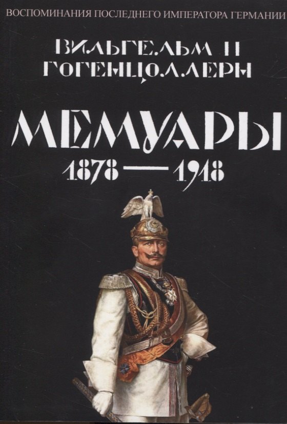 II Гогенцоллерн Вильгельм: Мемуары 1878-1918. Воспоминания последнего императора Германии