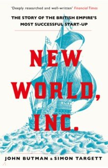 Butman John: New World, Inc. The Story of the British Empire’s Most Successful Start-Up