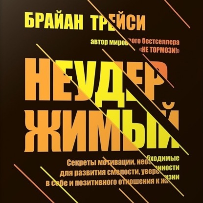 Трейси Брайан: Неудержимый. Секреты мотивации, необходимые для развития смелости, уверенности в себе и позитивного отношения к жизни