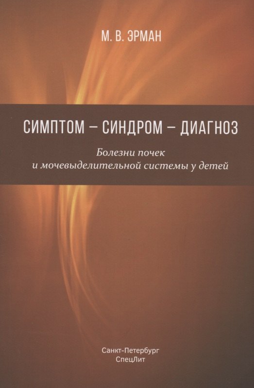 Владимирович Эрман Михаил: Симптом - синдром - диагноз. Болезни почек и мочевыделительной системы у детей. Руководство для врачей