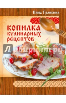Гранкина Нина Алексеевна: Лучшие рецепты наших читателей. Копилка кулинарных рецептов