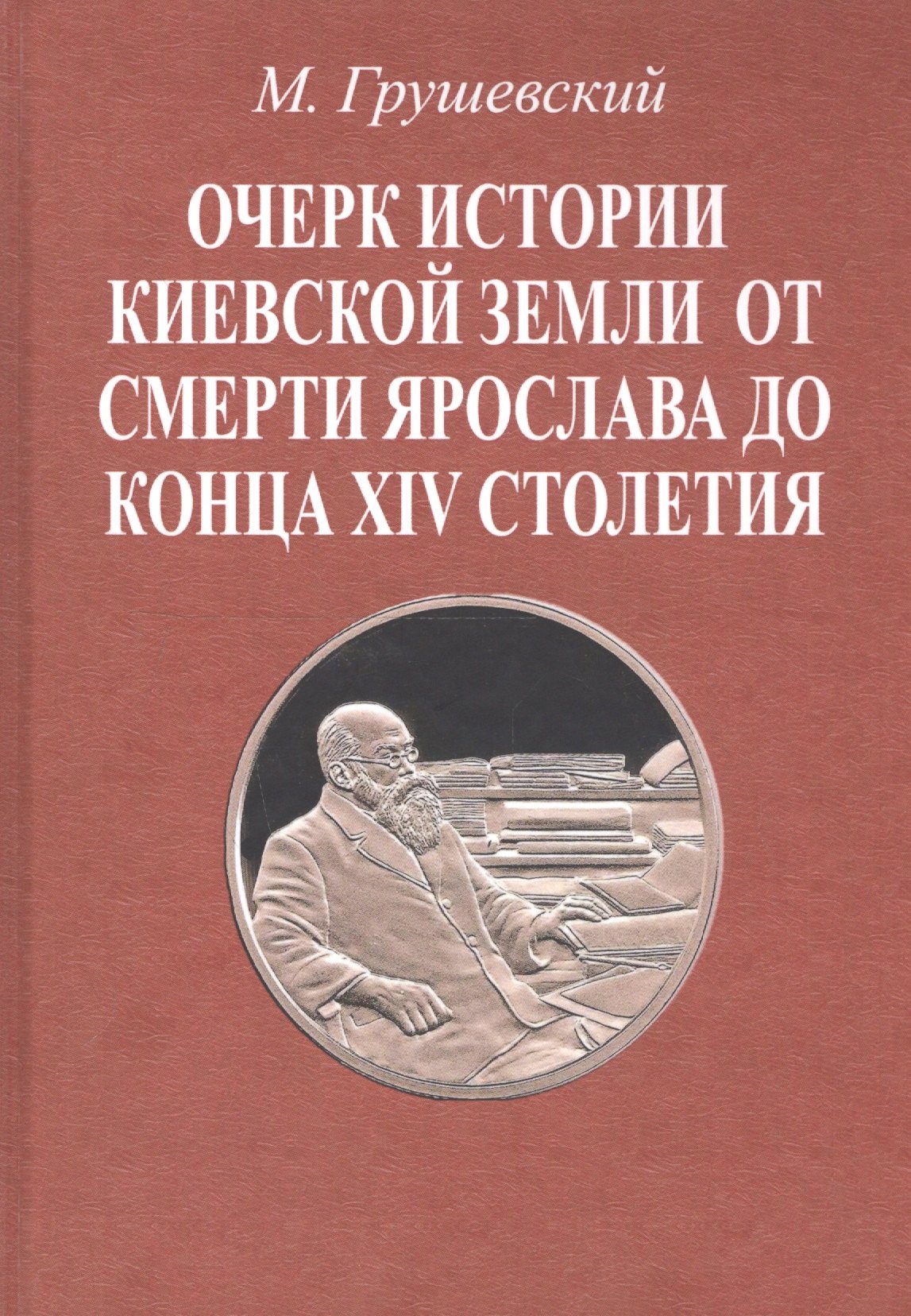 Грушевский Михаил Сергеевич: Очерк истории Киевской земли от смерти Ярослава до конца XIV столетия