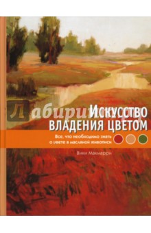 Макмарри Вики: Искусство владения цветом. Все, что необходимо знать о цвете в масляной живописи
