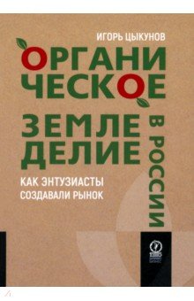 Цыкунов Игорь Викторович: Органическое земледелие в России. Как энтузиасты создавали рынок