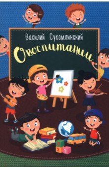 Сухомлинский Василий Александрович: О воспитании