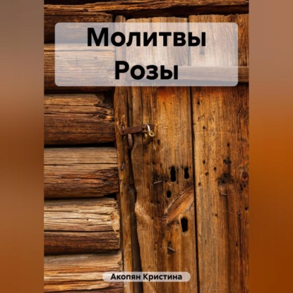 Акопян Кристина: Молитвы Розы