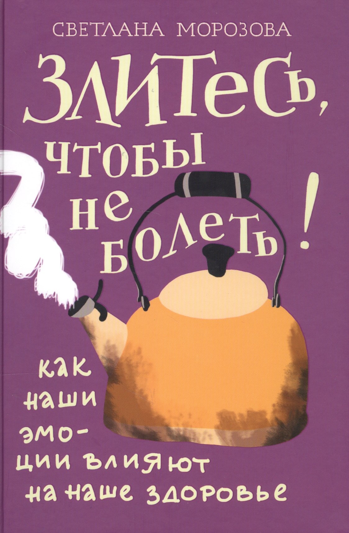 Андреевна Морозова Светлана: Злитесь, чтобы не болеть! Как наши эмоции влияют на наше здоровье