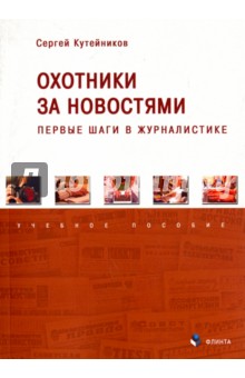 Кутейников Сергей Евгеньевич: Охотники за новостями. Первые шаги в журналистике. Учебное пособие