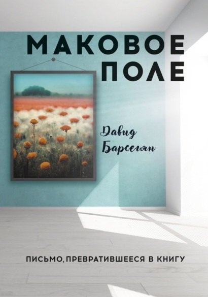 Давид Барсегян: Маковое поле: Письмо, превратившееся в книгу