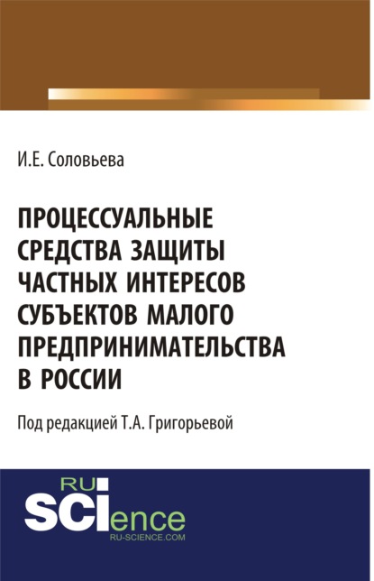 Соловьева Ирина: Процессуальные средства защиты частных интересов субъектов малого предпринимательства в России. (Аспирантура). (Бакалавриат). Монография