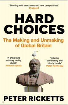Ricketts Peter: Hard Choices. The Making and Unmaking of Global Britain
