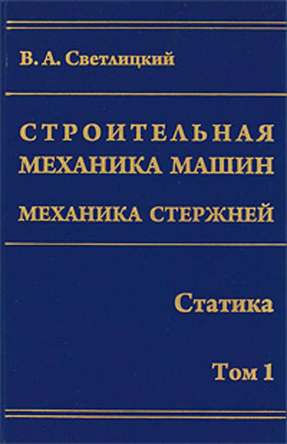 Светлицкий Валерий Александрович: Строительная механика машин. Механика стержней. Том 1. Статика