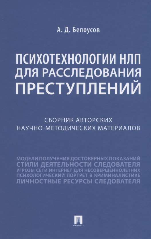 Белоусов Алексей Владиславович: Психотехнологии НЛП для расследования преступлений. Сборник авторских научно-методических материалов