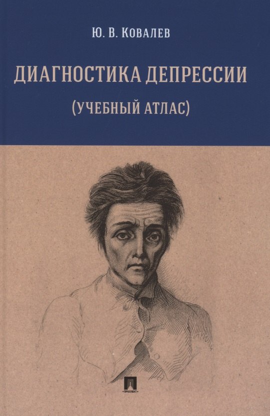 Ковалев Юрий Романович: Диагностика депрессии (учебный атлас). Учебное пособие