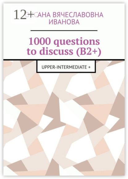 Вячеславовна Оксана Иванова: 1000 questions to discuss (B2+). Upper-intermediate +