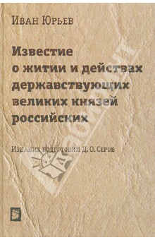 Юрьев Иван Ю.: Известие о житии и действах державствующих великих князей российских