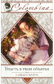 Браун Сандра: Упасть в твои объятья