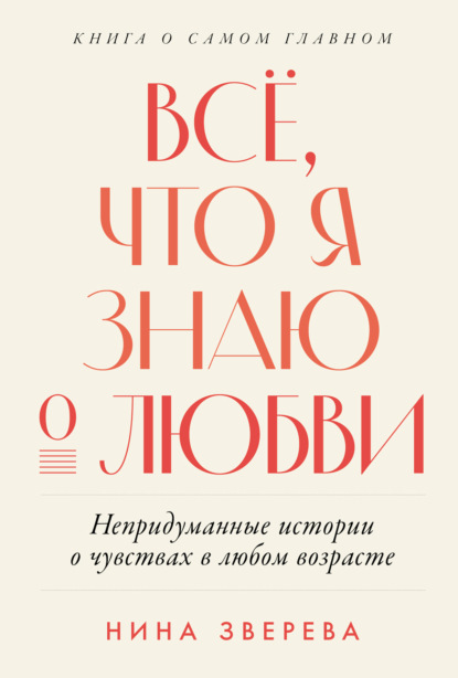 Зверева Нина: Всё, что я знаю о любви: Непридуманные истории о чувствах в любом возрасте