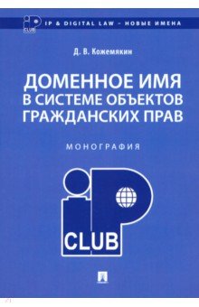 Кожемякин Дмитрий Владимирович: Доменное имя в системе объектов гражданских прав. Монография