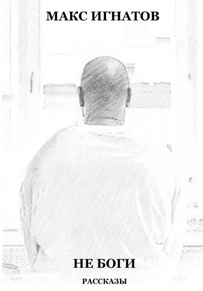 Игнатов Макс: Не Боги. Рассказы