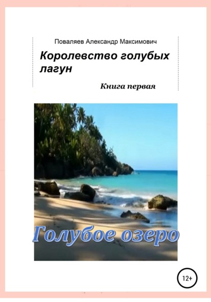 Максимович Александр Поваляев: Королевство голубых лагун. Книга первая. Голубое озеро
