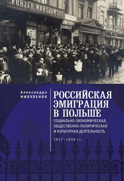 А. А. Микуленок: Российская эмиграция в Польше. Социально-экономическая, общественно-политическая и культурная деятельность (1917 – 1939 гг.)