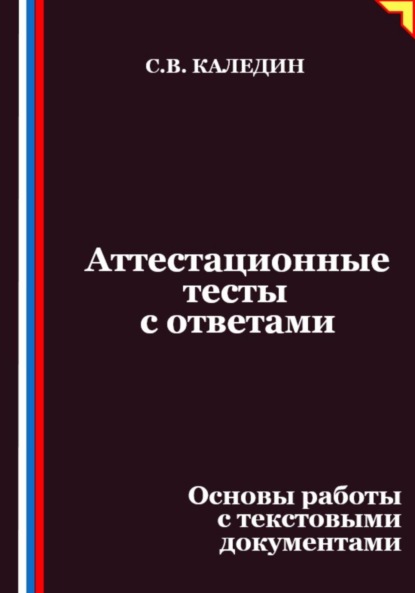 Каледин Сергей: Аттестационные тесты с ответами. Основы работы с текстовыми документами