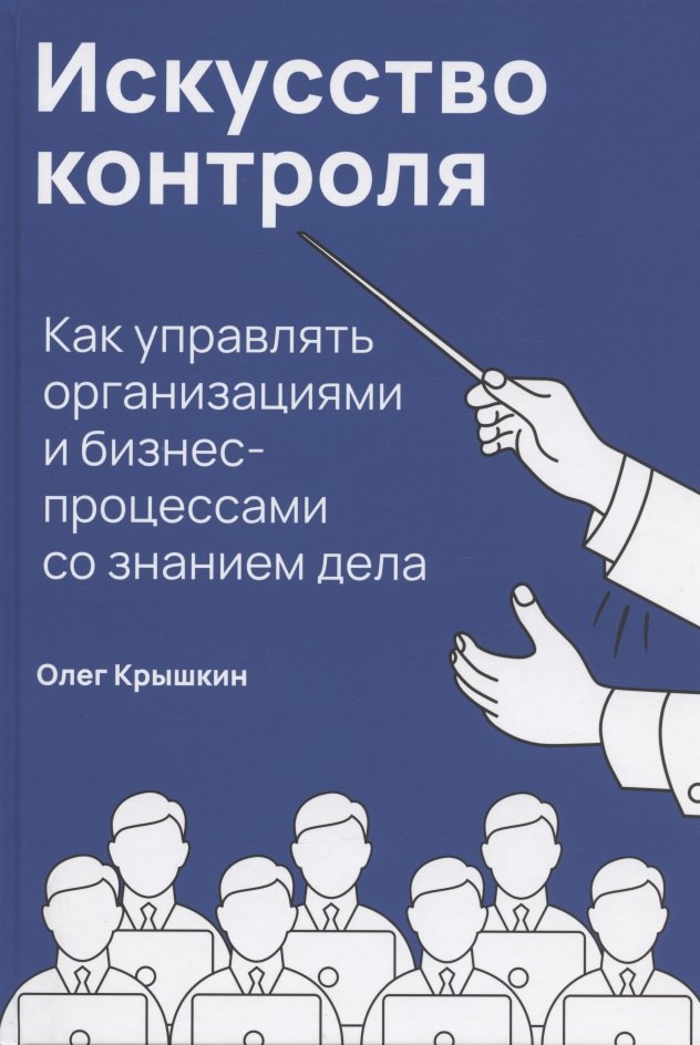 Крышкин Олег Владимирович: Искусство контроля: Как управлять организациями и бизнес-процессами со знанием дела