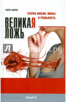 Шипов Борис: Великая ложь. Теория любви: мифы и реальность