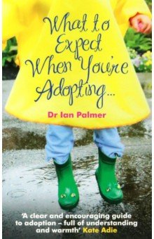 Palmer Ian: What to Expect When You're Adopting... A practical guide to the decisions and emotions involved