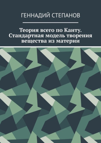 Степанов Геннадий: Теория всего по Канту. Стандартная модель творения вещества из материи