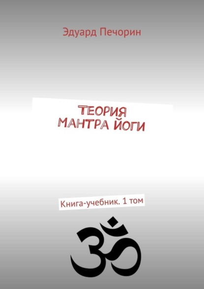 Печорин Эдуард: Теория Мантра йоги. Книга-учебник. 1 том