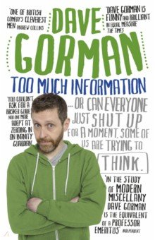 Gorman Dave: Too Much Information. Or, Can Everyone Just Shut Up for a Moment, Some of Us Are Trying to Think