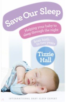 Hall Tizzie: Save Our Sleep. Helping your baby to sleep through the night, from birth to two years