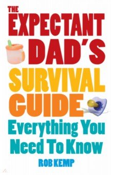 Kemp Rob: The Expectant Dad's Survival Guide. Everything You Need to Know