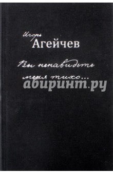 Агейчев Игорь: Вы ненавидьте меня тихо…