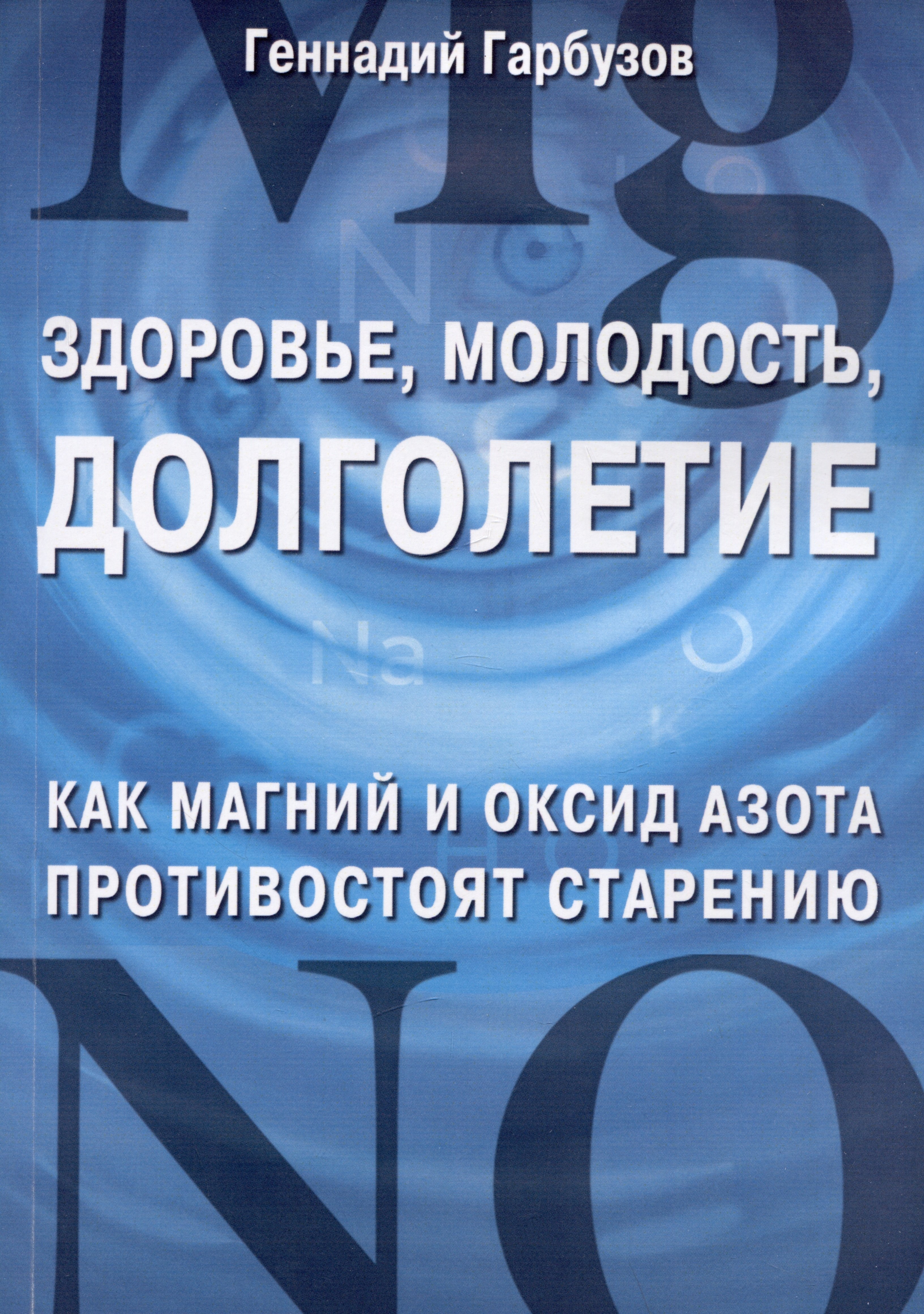 Алексеевич Гарбузов Геннадий: Здоровье, молодость, долголетие. Как магний и оксид азота противостоят старению