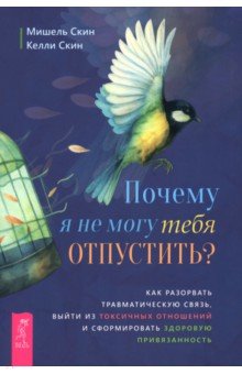 Скин Мишель: Почему я не могу тебя отпустить? Как разорвать травматическую связь, выйти из токсичных отношений