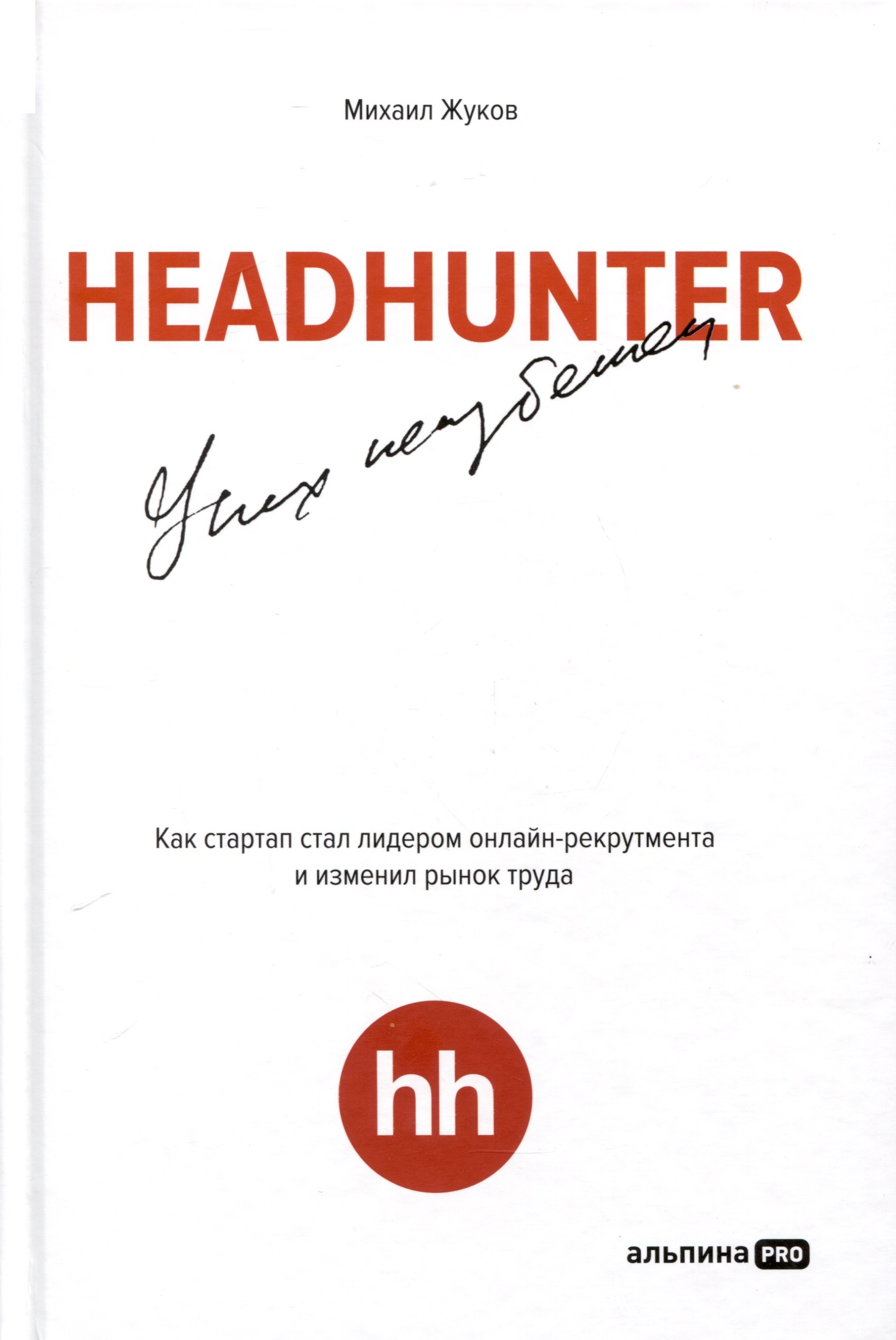 Жуков Михаил: HeadHunter. Успех неизбежен. Как стартап стал лидером онлайн-рекрутмента и изменил рынок труда
