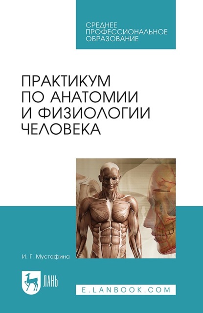 Г. И. Мустафина: Практикум по анатомии и физиологии человека. Учебное пособие для СПО. 4-е издание, стереотипное