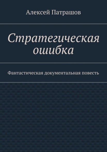 Стратегическая ошибка. Фантастическая документальная повесть