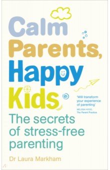 Markham Laura: Calm Parents, Happy Kids. The Secrets of Stress-free Parenting