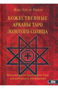 Де Биаси Жан-Луи: Божественные Арканы Таро Золотого Солнца. Использование талисманов Таро для ритуалов и посвящения
