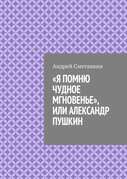 Сметанкин Андрей: «Я помню чудное мгновенье», или Александр Пушкин