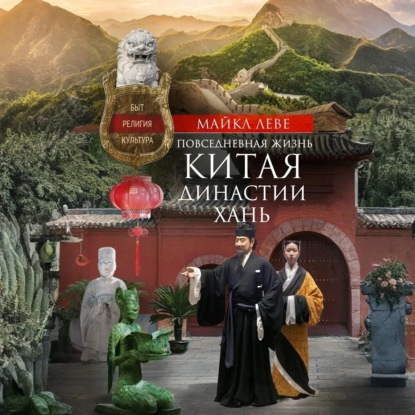 Леве Майкл: Повседневная жизнь Китая династии Хань. Быт, религия, культура