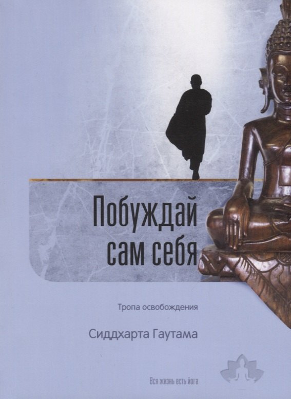 Гаутама Сиддхарта: Побуждай сам себя. Тропа освобождения