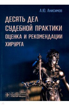 Анисимов Александр Витальевич: Десять дел судебной практики. Оценка и рекомендации хирурга