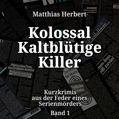 Herbert Matthias: Kolossal Kaltblütige Killer - Kurzkrimis aus der Feder eines Serienmörders, Band 1 (ungekürzt)
